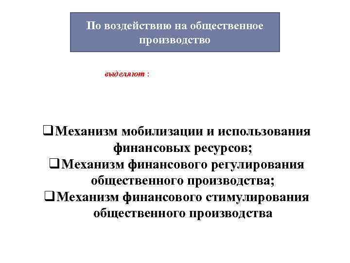 По воздействию на общественное производство выделяют : q Механизм мобилизации и использования финансовых ресурсов;