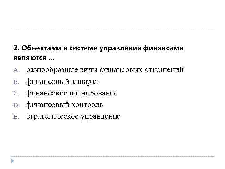  2. Объектами в системе управления финансами являются. . . A. разнообразные виды финансовых