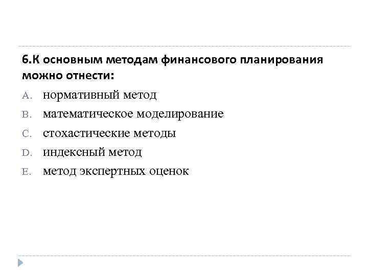 6. К основным методам финансового планирования можно отнести: A. нормативный метод B. математическое моделирование