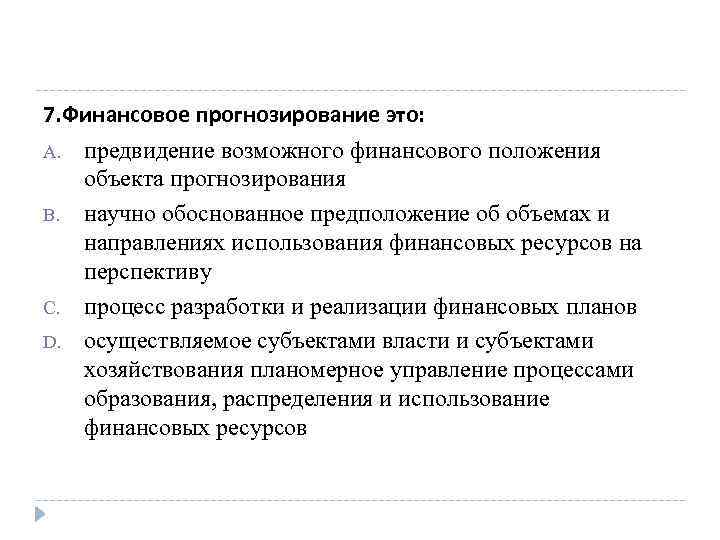 7. Финансовое прогнозирование это: A. предвидение возможного финансового положения объекта прогнозирования B. научно обоснованное