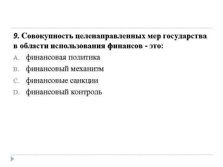 9. Совокупность целенаправленных мер государства в области использования финансов - это: A. финансовая политика