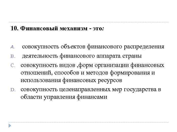 10. Финансовый механизм - это: A. B. C. D. совокупность объектов финансового распределения деятельность