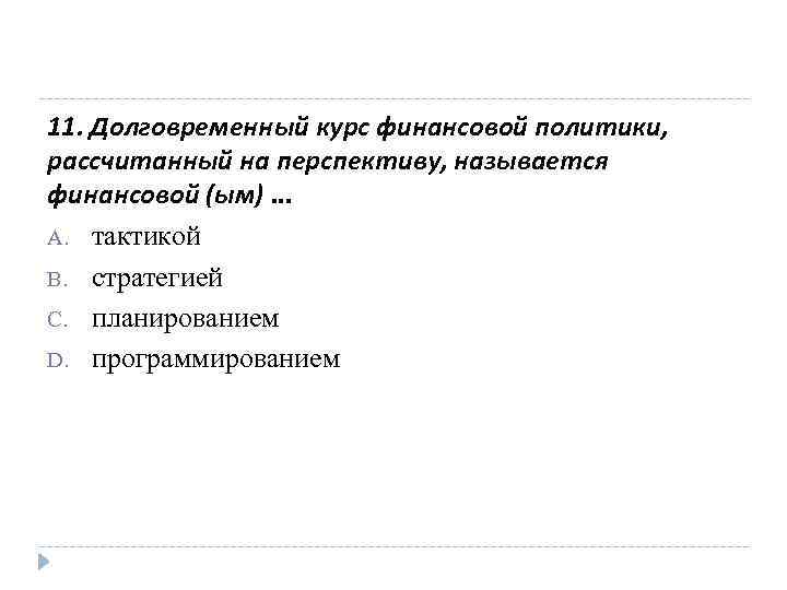 11. Долговременный курс финансовой политики, рассчитанный на перспективу, называется финансовой (ым). . . A.