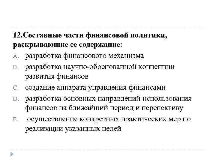 12. Составные части финансовой политики, раскрывающие ее содержание: A. разработка финансового механизма B. разработка