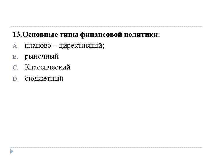 13. Основные типы финансовой политики: A. планово – директивный; B. рыночный C. Классический D.