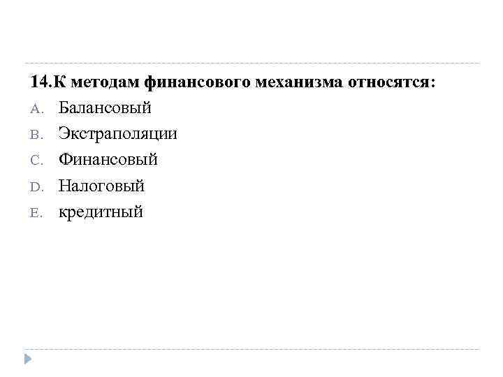 14. К методам финансового механизма относятся: A. Балансовый B. Экстраполяции C. Финансовый D. Налоговый