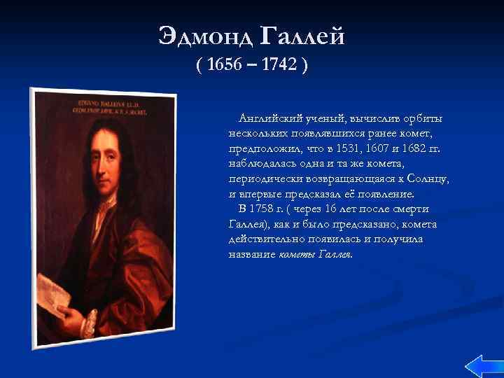 Эдмонд Галлей ( 1656 – 1742 ) Английский ученый, вычислив орбиты нескольких появлявшихся ранее