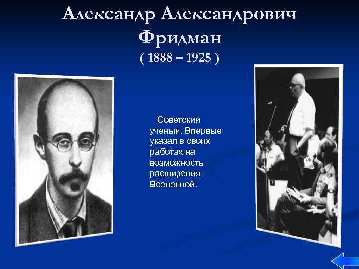 Александрович Фридман ( 1888 – 1925 ) Советский ученый. Впервые указал в своих работах