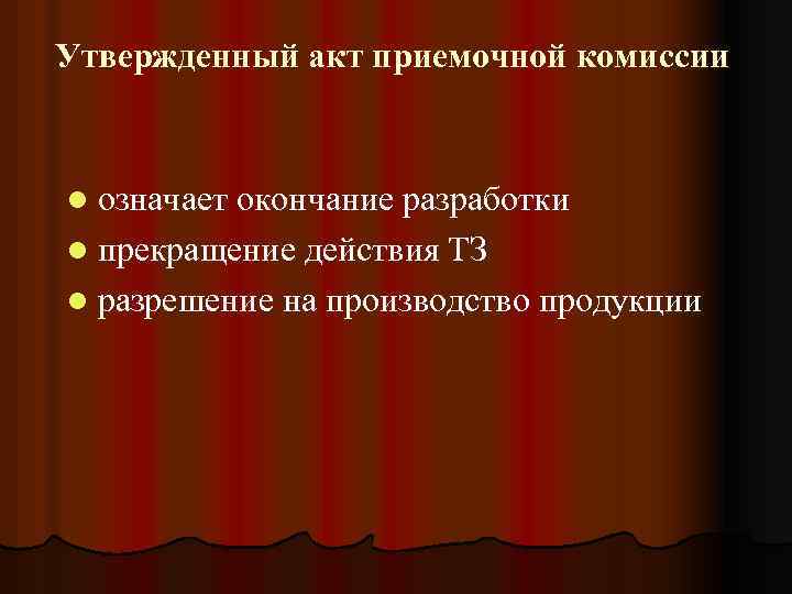 Утвержденный акт приемочной комиссии l означает окончание разработки l прекращение действия ТЗ l разрешение