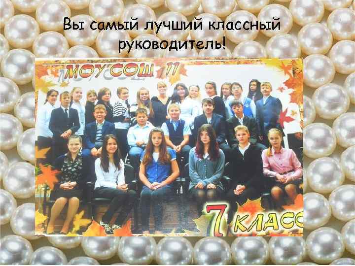 Вы самый лучший классный руководитель! 