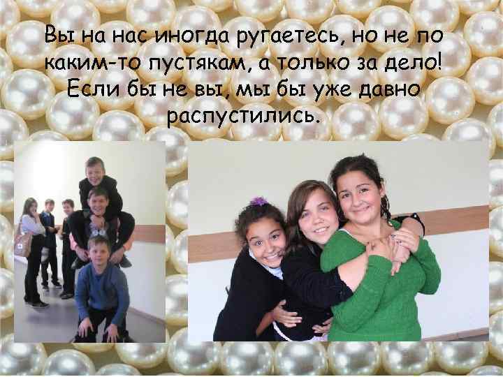 Вы на нас иногда ругаетесь, но не по каким-то пустякам, а только за дело!