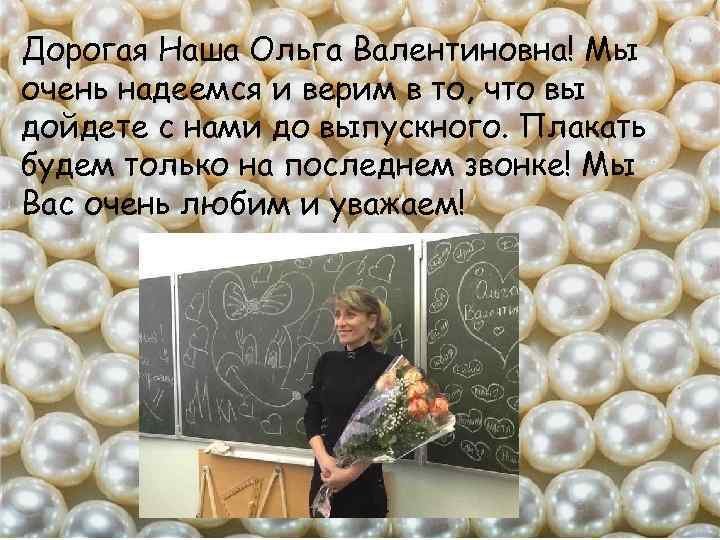Дорогая Наша Ольга Валентиновна! Мы очень надеемся и верим в то, что вы дойдете