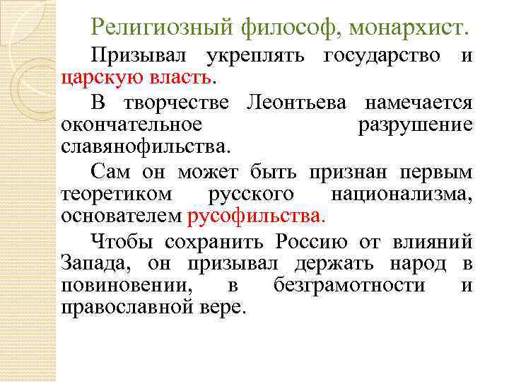 Религиозный философ, монархист. Призывал укреплять государство и царскую власть. В творчестве Леонтьева намечается окончательное