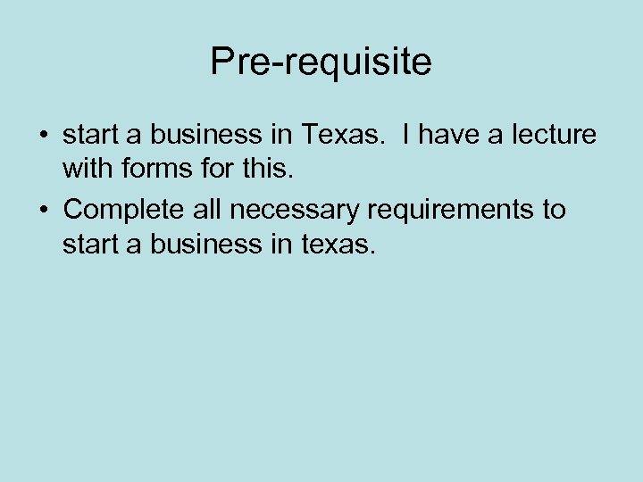 Pre-requisite • start a business in Texas. I have a lecture with forms for