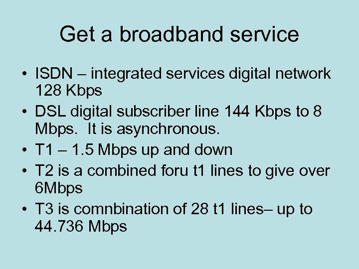 Get a broadband service • ISDN – integrated services digital network 128 Kbps •