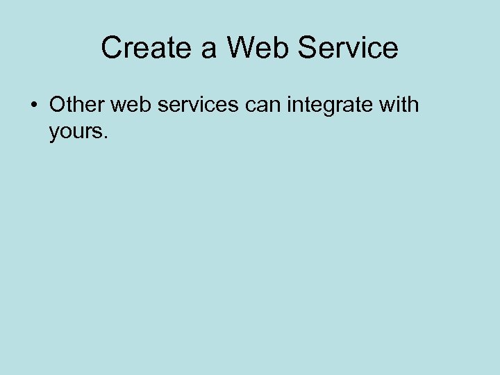 Create a Web Service • Other web services can integrate with yours. 