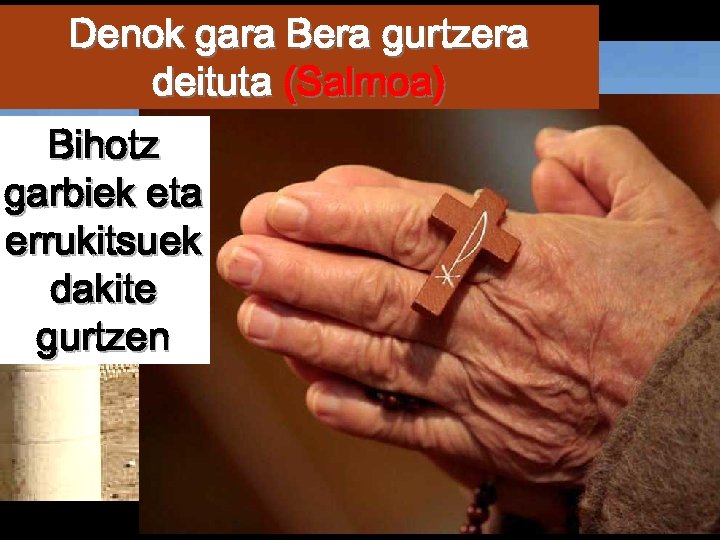 Denok gara Bera gurtzera deituta (Salmoa) Bihotz garbiek eta errukitsuek dakite gurtzen Restes del