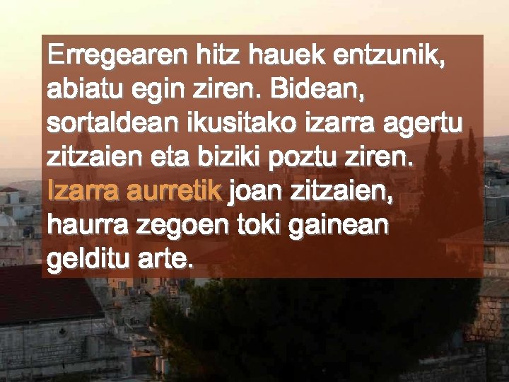 Erregearen hitz hauek entzunik, abiatu egin ziren. Bidean, sortaldean ikusitako izarra agertu zitzaien eta