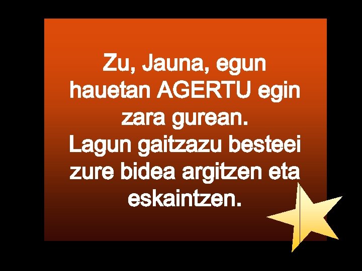Zu, Jauna, egun hauetan AGERTU egin zara gurean. Lagun gaitzazu besteei zure bidea argitzen