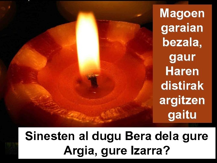 Jerusalén Magoen garaian bezala, gaur Haren distirak argitzen gaitu Sinesten al dugu Bera dela