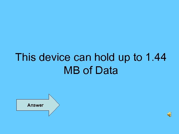This device can hold up to 1. 44 MB of Data Answer 