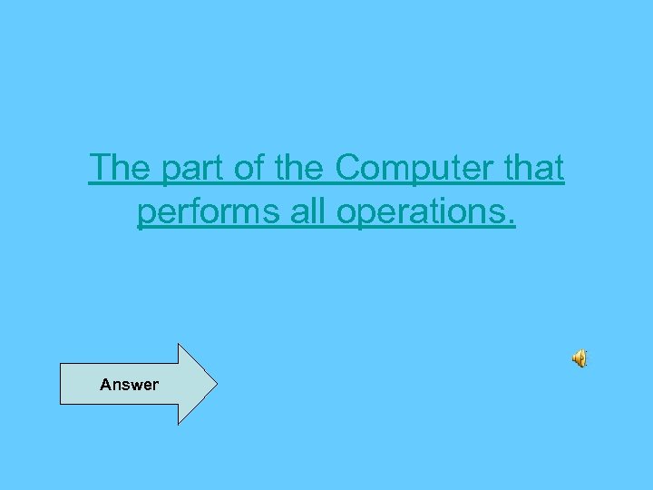 The part of the Computer that performs all operations. Answer 