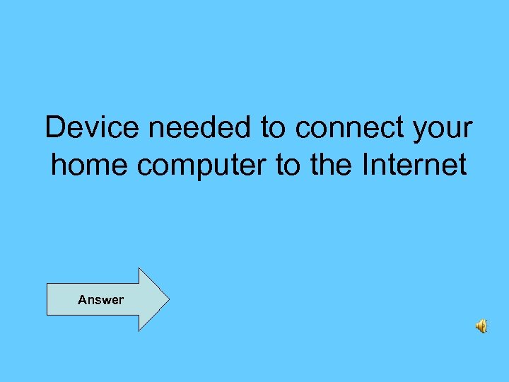 Device needed to connect your home computer to the Internet Answer 