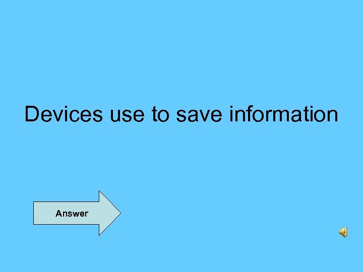 Devices use to save information Answer 