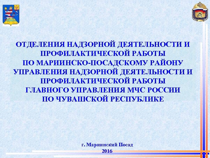 ОТДЕЛЕНИЯ НАДЗОРНОЙ ДЕЯТЕЛЬНОСТИ И ПРОФИЛАКТИЧЕСКОЙ РАБОТЫ ПО МАРИИНСКО-ПОСАДСКОМУ РАЙОНУ УПРАВЛЕНИЯ НАДЗОРНОЙ ДЕЯТЕЛЬНОСТИ И ПРОФИЛАКТИЧЕСКОЙ