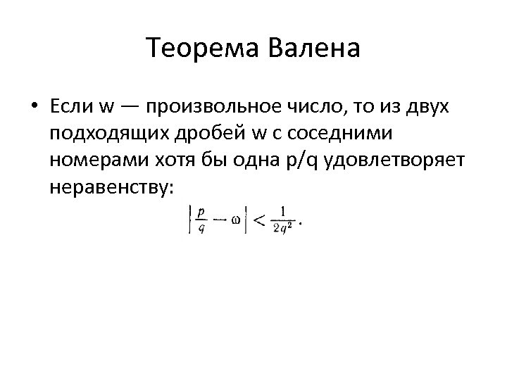 Теорема Валена • Если w — произвольное число, то из двух подходящих дробей w