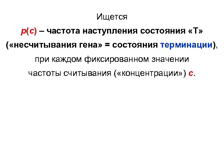 Ищется p(c) – частота наступления состояния «Т» ( «несчитывания гена» = состояния терминации), при