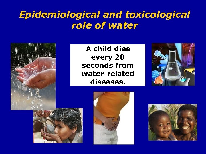 Epidemiological and toxicological role of water A child dies every 20 seconds from water-related