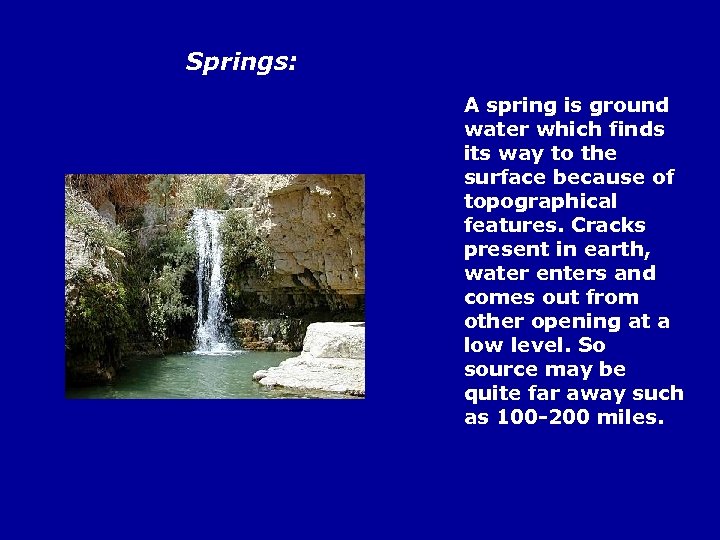 Springs: A spring is ground water which finds its way to the surface because