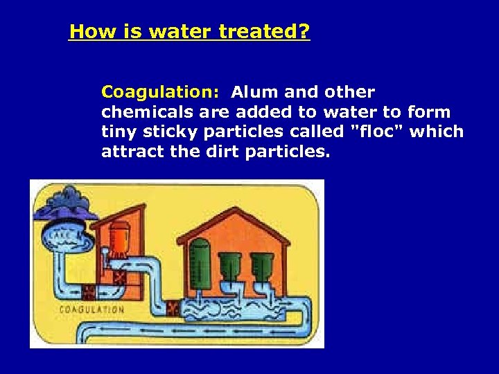 How is water treated? Coagulation: Alum and other chemicals are added to water to