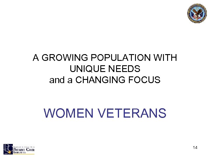 A GROWING POPULATION WITH UNIQUE NEEDS and a CHANGING FOCUS WOMEN VETERANS 14 
