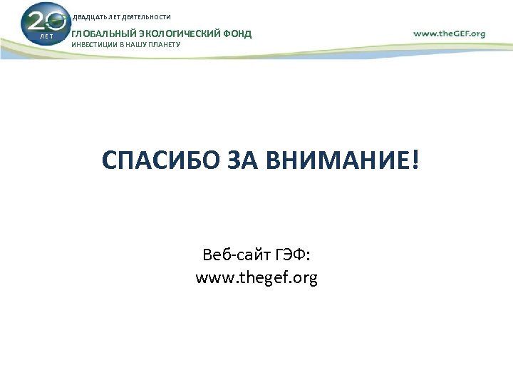 ДВАДЦАТЬ ЛЕТ ДЕЯТЕЛЬНОСТИ ЛЕТ ГЛОБАЛЬНЫЙ ЭКОЛОГИЧЕСКИЙ ФОНД ИНВЕСТИЦИИ В НАШУ ПЛАНЕТУ СПАСИБО ЗА ВНИМАНИЕ!