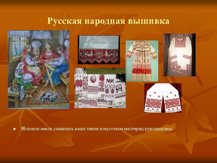 Русская народная вышивка n Испокон веков славилась наша земля искусством мастериц-рукодедьниц. 
