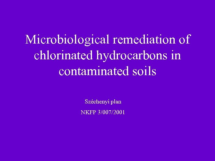 Microbiological remediation of chlorinated hydrocarbons in contaminated soils Széchenyi plan NKFP 3/007/2001 