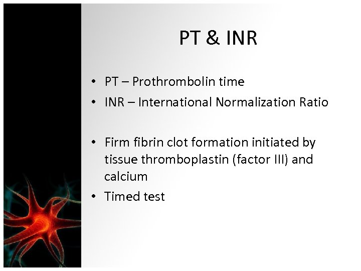 PT & INR • PT – Prothrombolin time • INR – International Normalization Ratio