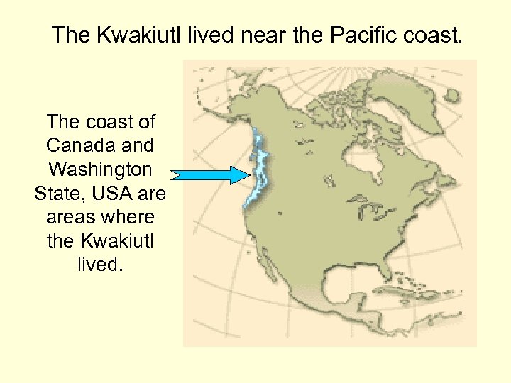 The Kwakiutl lived near the Pacific coast. The coast of Canada and Washington State,