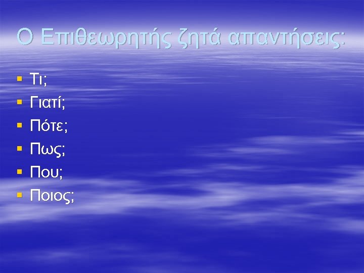 Ο Επιθεωρητής ζητά απαντήσεις: § § § Τι; Γιατί; Πότε; Πως; Που; Ποιος; 