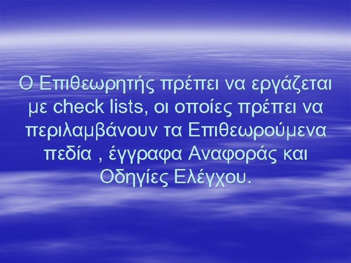 Ο Επιθεωρητής πρέπει να εργάζεται με check lists, οι οποίες πρέπει να περιλαμβάνουν τα