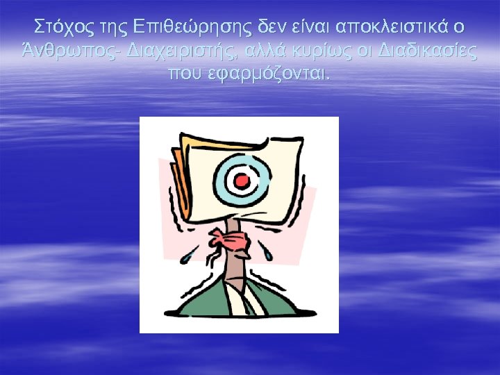 Στόχος της Επιθεώρησης δεν είναι αποκλειστικά ο Άνθρωπος- Διαχειριστής, αλλά κυρίως οι Διαδικασίες που