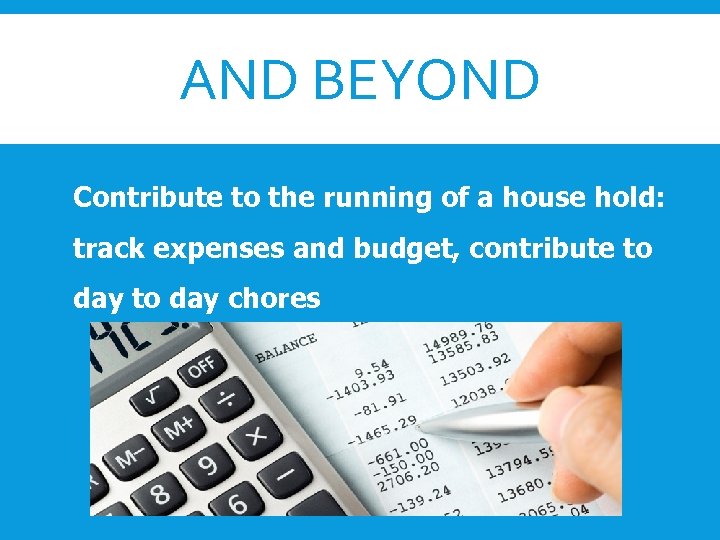 AND BEYOND Contribute to the running of a house hold: track expenses and budget,