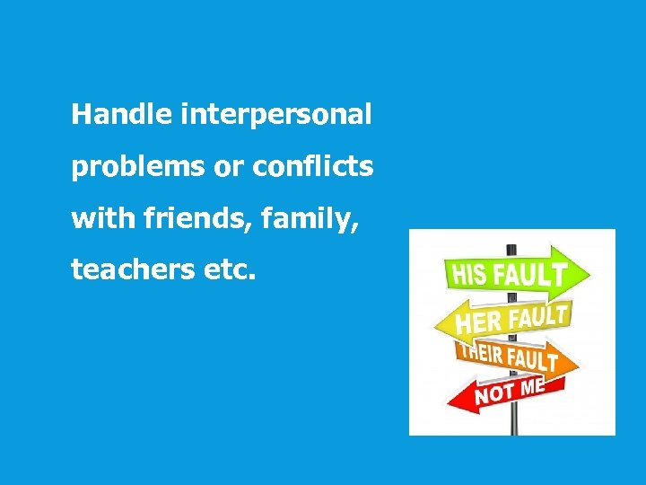 Handle interpersonal problems or conflicts with friends, family, teachers etc. 