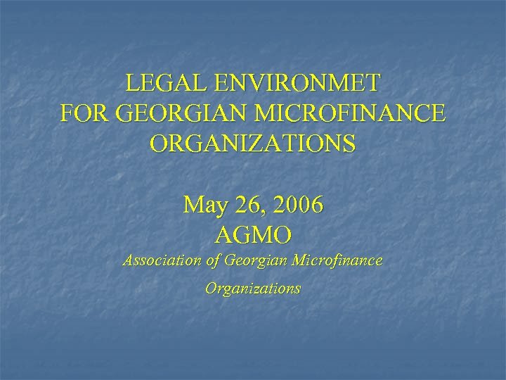 LEGAL ENVIRONMET FOR GEORGIAN MICROFINANCE ORGANIZATIONS May 26, 2006 AGMO Association of Georgian Microfinance