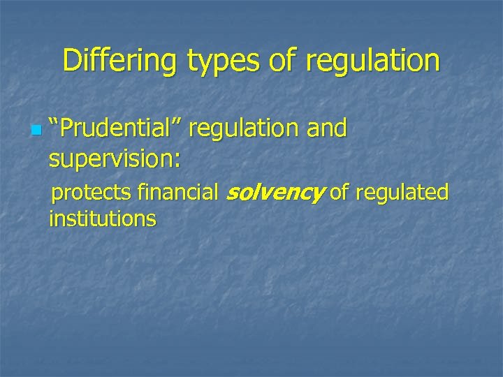 Differing types of regulation n “Prudential” regulation and supervision: protects financial solvency of regulated