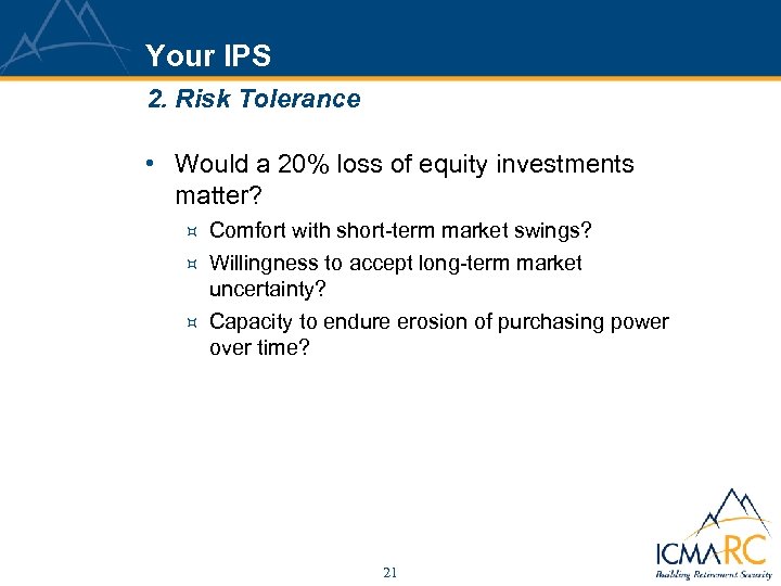 Your IPS 2. Risk Tolerance • Would a 20% loss of equity investments matter?