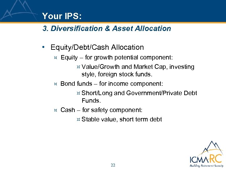 Your IPS: 3. Diversification & Asset Allocation • Equity/Debt/Cash Allocation ³ Equity – for