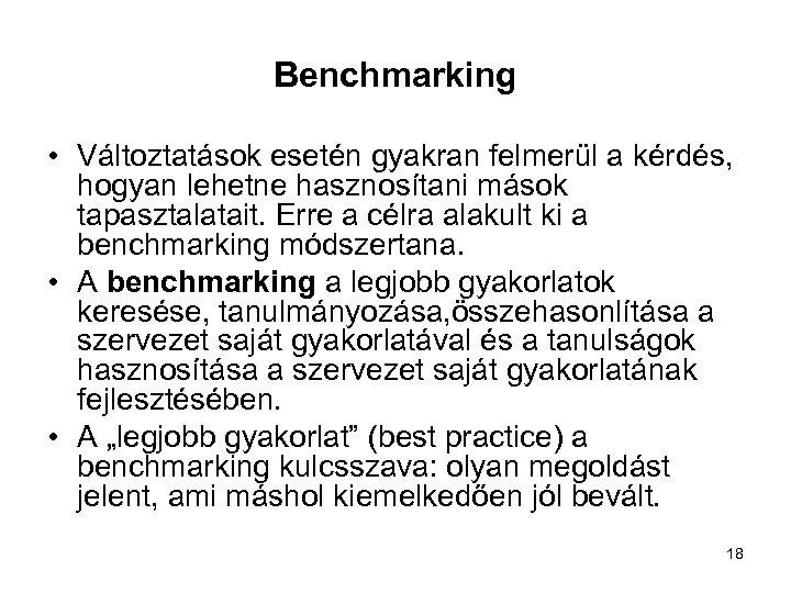 Benchmarking • Változtatások esetén gyakran felmerül a kérdés, hogyan lehetne hasznosítani mások tapasztalatait. Erre